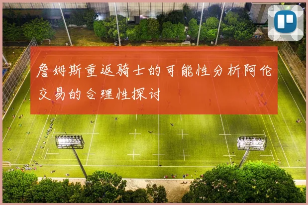 詹姆斯重返骑士的可能性分析阿伦交易的合理性探讨