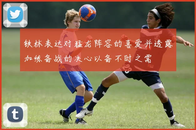 铁林表达对猛龙阵容的喜爱并透露加练备战的决心以备不时之需