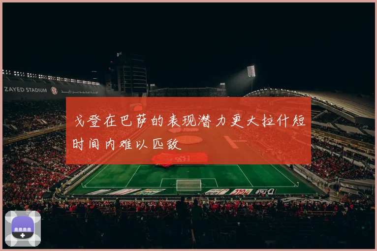 戈登在巴萨的表现潜力更大拉什短时间内难以匹敌
