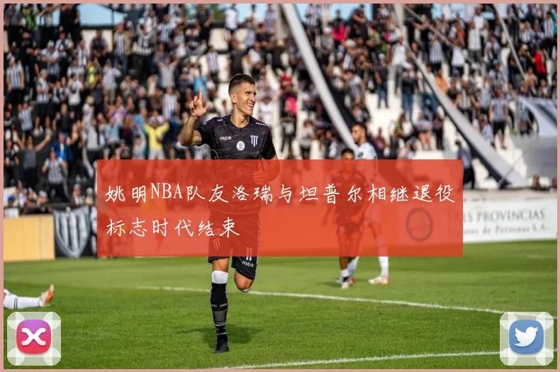 姚明NBA队友洛瑞与坦普尔相继退役标志时代结束