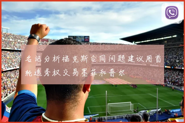 名记分析福克斯合同问题建议用首轮选秀权交易墨菲和普尔