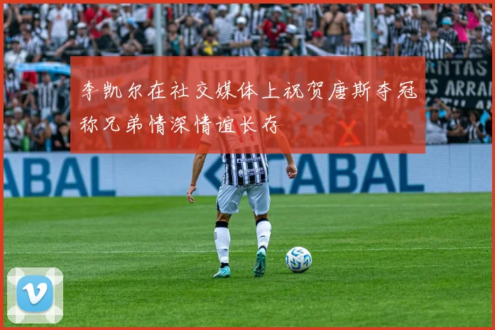 李凯尔在社交媒体上祝贺唐斯夺冠称兄弟情深情谊长存