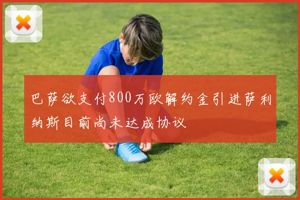 巴萨欲支付800万欧解约金引进萨利纳斯目前尚未达成协议